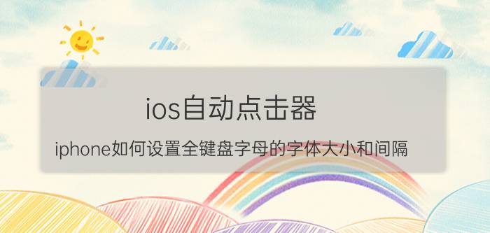 ios自动点击器 iphone如何设置全键盘字母的字体大小和间隔？